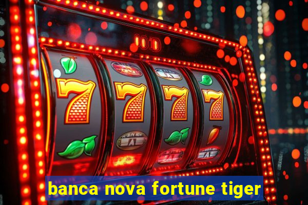 banca nova fortune tiger